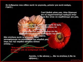 Οι άνθρωποι που είδαν αυτό το γεγονός, μιλούν για αυτό ακόμη. ΓΙΑΤΙ ; Γιατί βαθιά μέσα μας, όλοι ξέρουμε ότι το σημαντικότερο πράγμα στην ζωή δεν είναι να κερδίσουμε για μας. Το πιο σημαντικό πράγμα σε αυτή τη ζωή, είναι να βοηθάμε τους άλλους να κερδίσουν. Ακόμη και αν αυτό σημαίνει ότι θα επιβραδύνουμε ή θα αλλάξουμε την δική μας πορεία. Εάν στείλεις αυτό το μήνυμα, ίσως καταφέρουμε να αλλάξουμε την καρδιά μας, ίσως και την καρδιά κάποιου άλλου επίσης ... ‘ Ένα κερί δεν παθαίνει τίποτα αν βοηθήσει για να ανάψουμε και ένα ακόμη.’ Λοιπόν, τι θα κάνεις ;... Θα το στείλεις ή θα το σβήσεις ; 