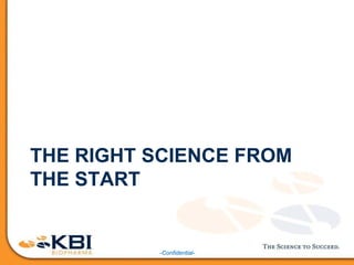 -Confidential-
THE RIGHT SCIENCE FROM
THE START
 