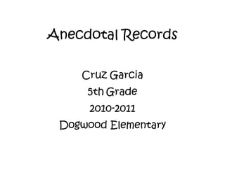 Anecdotal Records 
Cruz Garcia 
5th Grade 
2010-2011 
Dogwood Elementary 
 