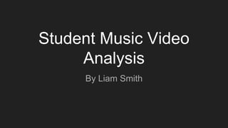Student Music Video
Analysis
By Liam Smith
 