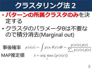 クラスタリング法２
• パターンの所属クラスタのみを決
定する
• クラスタのパラメータθは不要な
ので積分消去(Marginal out)
8
事後確率
MAP推定値
 