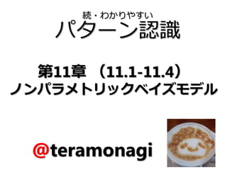 続・わかりやすい
パターン認識
@teramonagi
第11章 （11.1-11.4）
ノンパラメトリックベイズモデル
 