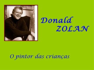 Donald
             ZOLAN


O pintor das crianças
 
