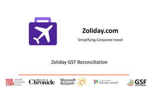Zoliday.com
Simplifying Corporate travel
Zoliday GST Reconciliation
 