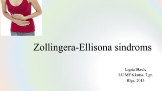 Zollingera-Ellisona sindroms
Ligita Skrule
LU MF 6.kurss, 7.gr.
Rīga, 2015
 