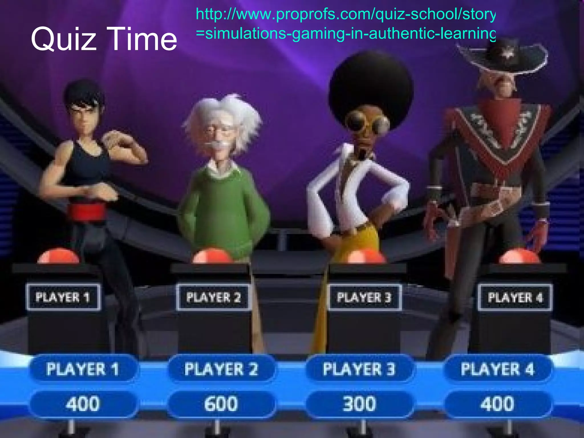 Quiz Time http://www.proprofs.com/quiz-school/story.php?title =simulations-gaming-in-authentic-learning 
