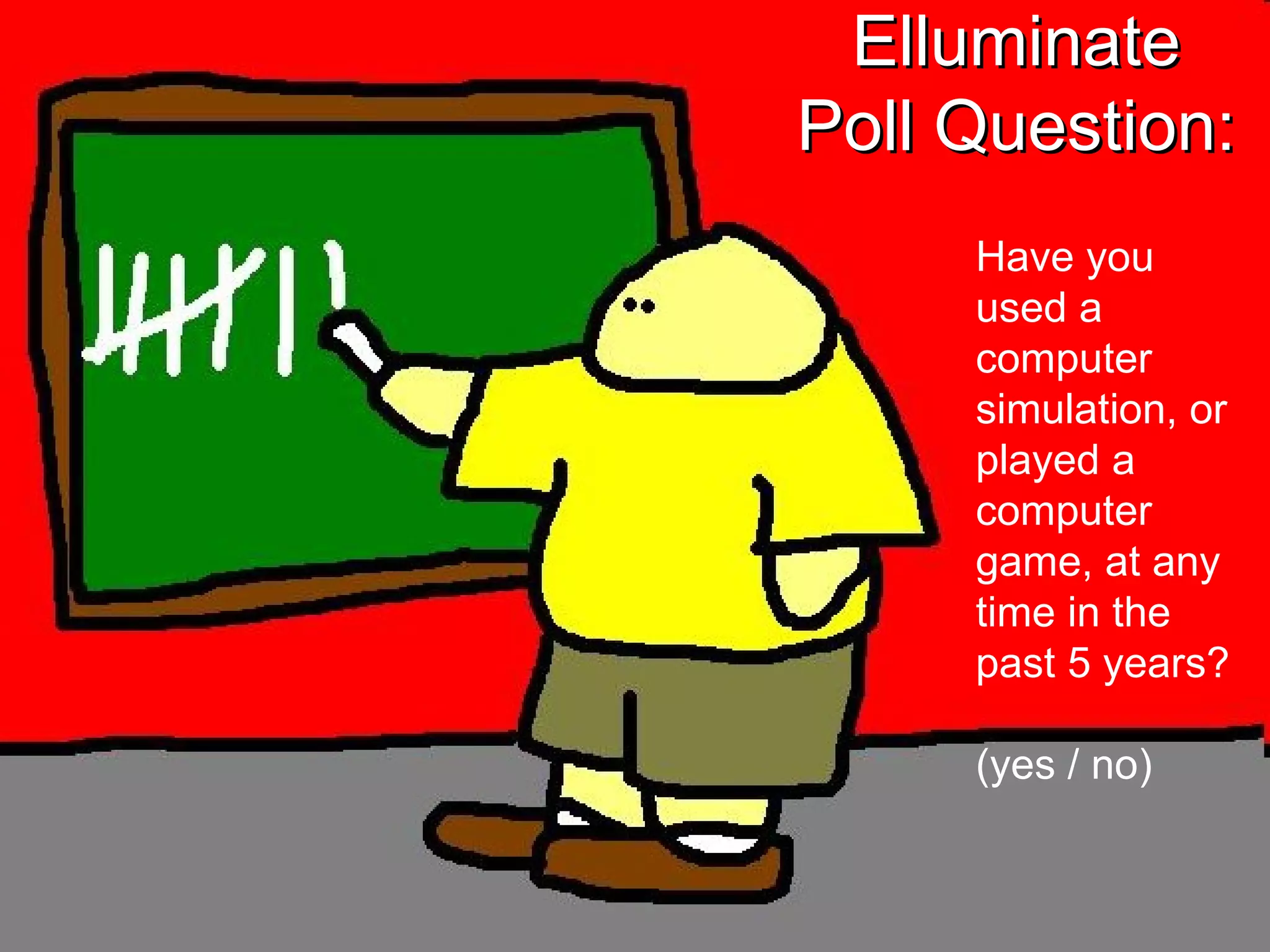 Elluminate Poll Question: Have you used a computer simulation, or played a computer game, at any time in the past 5 years? (yes / no) 