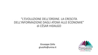 “L'EVOLUZIONE DELL'ORDINE. LA CRESCITA
DELL'INFORMAZIONE DAGLI ATOMI ALLE ECONOMIE”
di CÉSAR HIDALGO
Giuseppe Zollo
giuzollo@unina.it
 