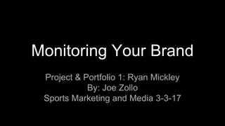 Monitoring Your Brand
Project & Portfolio 1: Ryan Mickley
By: Joe Zollo
Sports Marketing and Media 3-3-17
 