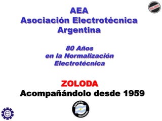 AEA
Asociación Electrotécnica
Argentina
80 Años
en la Normalización
Electrotécnica
ZOLODA
Acompañándolo desde 1959
 