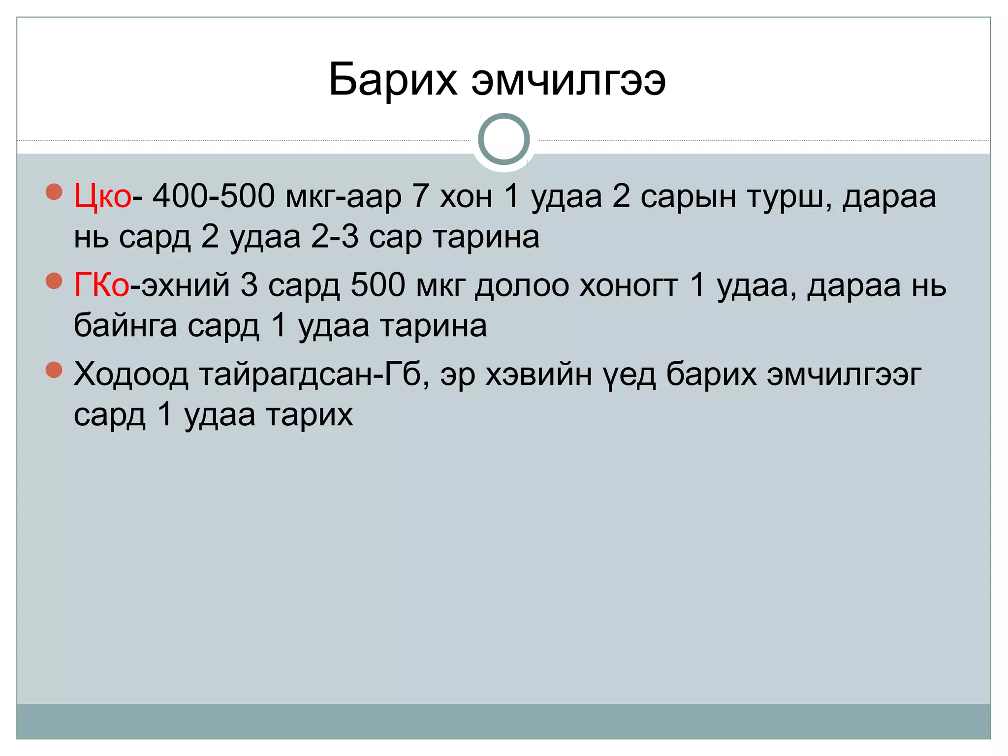 Барих эмчилгээ
Цко- 400-500 мкг-аар 7 хон 1 удаа 2 сарын турш, дараа
нь сард 2 удаа 2-3 сар тарина
ГКо-эхний 3 сард 500 мкг долоо хоногт 1 удаа, дараа нь
байнга сард 1 удаа тарина
Ходоод тайрагдсан-Гб, эр хэвийн үед барих эмчилгээг
сард 1 удаа тарих
 