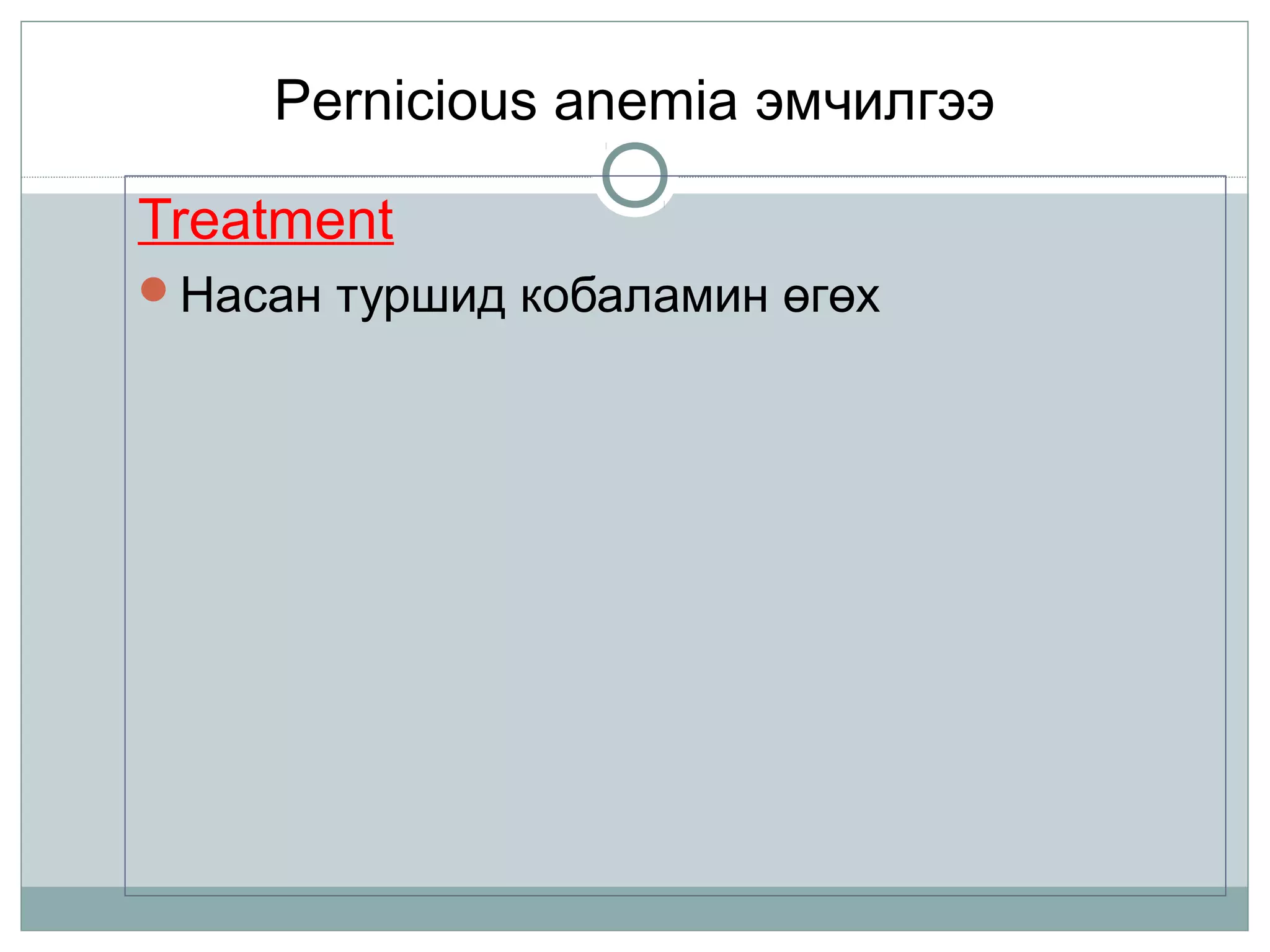 Pernicious anemia эмчилгээ
Treatment
Насан туршид кобаламин өгөх
 