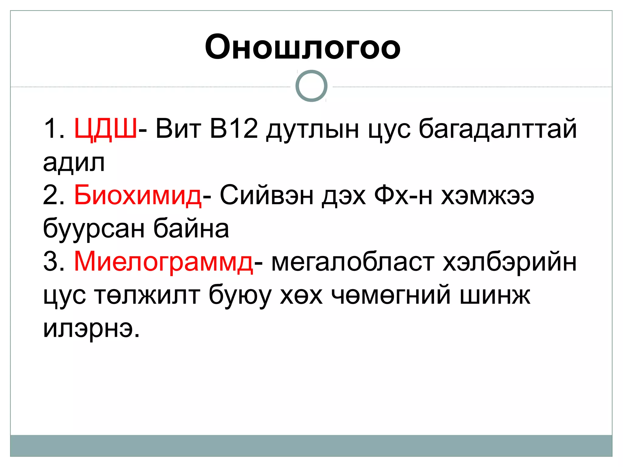1. ЦДШ- Вит В12 дутлын цус багадалттай
адил
2. Биохимид- Сийвэн дэх Фх-н хэмжээ
буурсан байна
3. Миелограммд- мегалобласт хэлбэрийн
цус төлжилт буюу хөх чөмөгний шинж
илэрнэ.
Оношлогоо
 