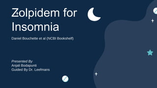Zolpidem for
Insomnia
Presented By
Anjali Bodapunti
Guided By Dr. Leefmans
Daniel Bouchette et al (NCBI Bookshelf)
 