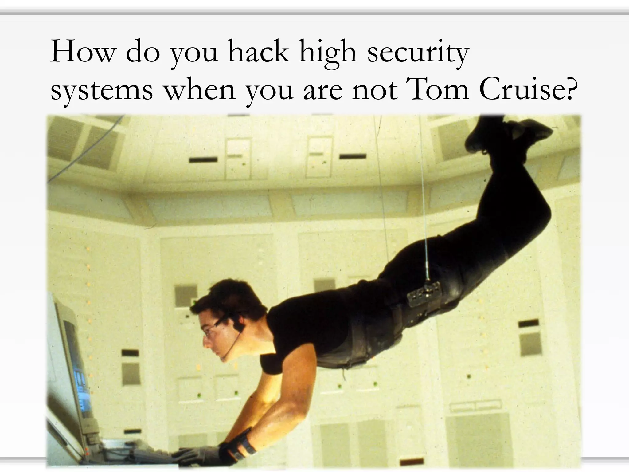 How do you hack high security
systems when you are not Tom Cruise?
 