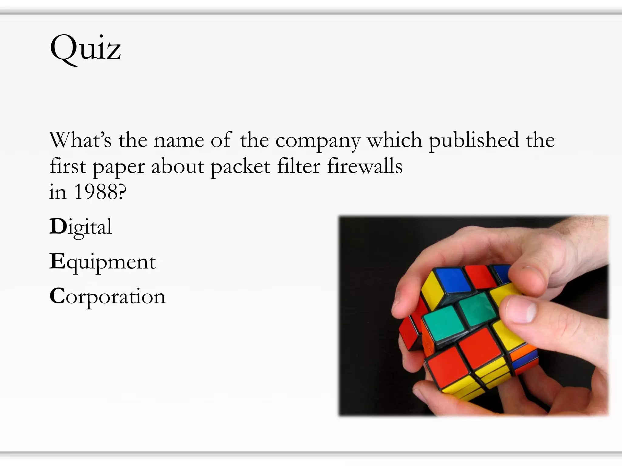 Quiz
What’s the name of the company which published the
first paper about packet filter firewalls
in 1988?
Digital
Equipment
Corporation
 
