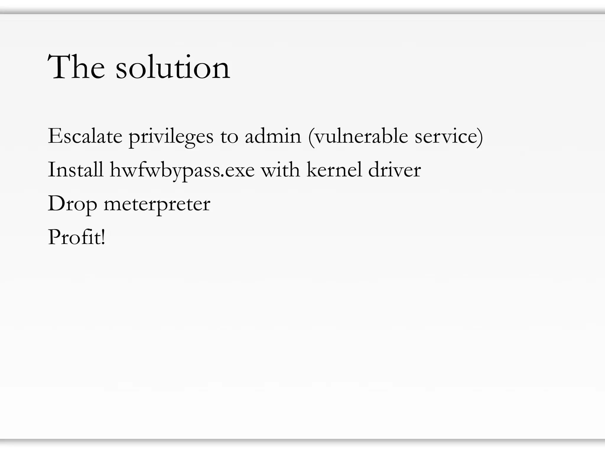 The solution
Escalate privileges to admin (vulnerable service)
Install hwfwbypass.exe with kernel driver
Drop meterpreter
Profit!
 