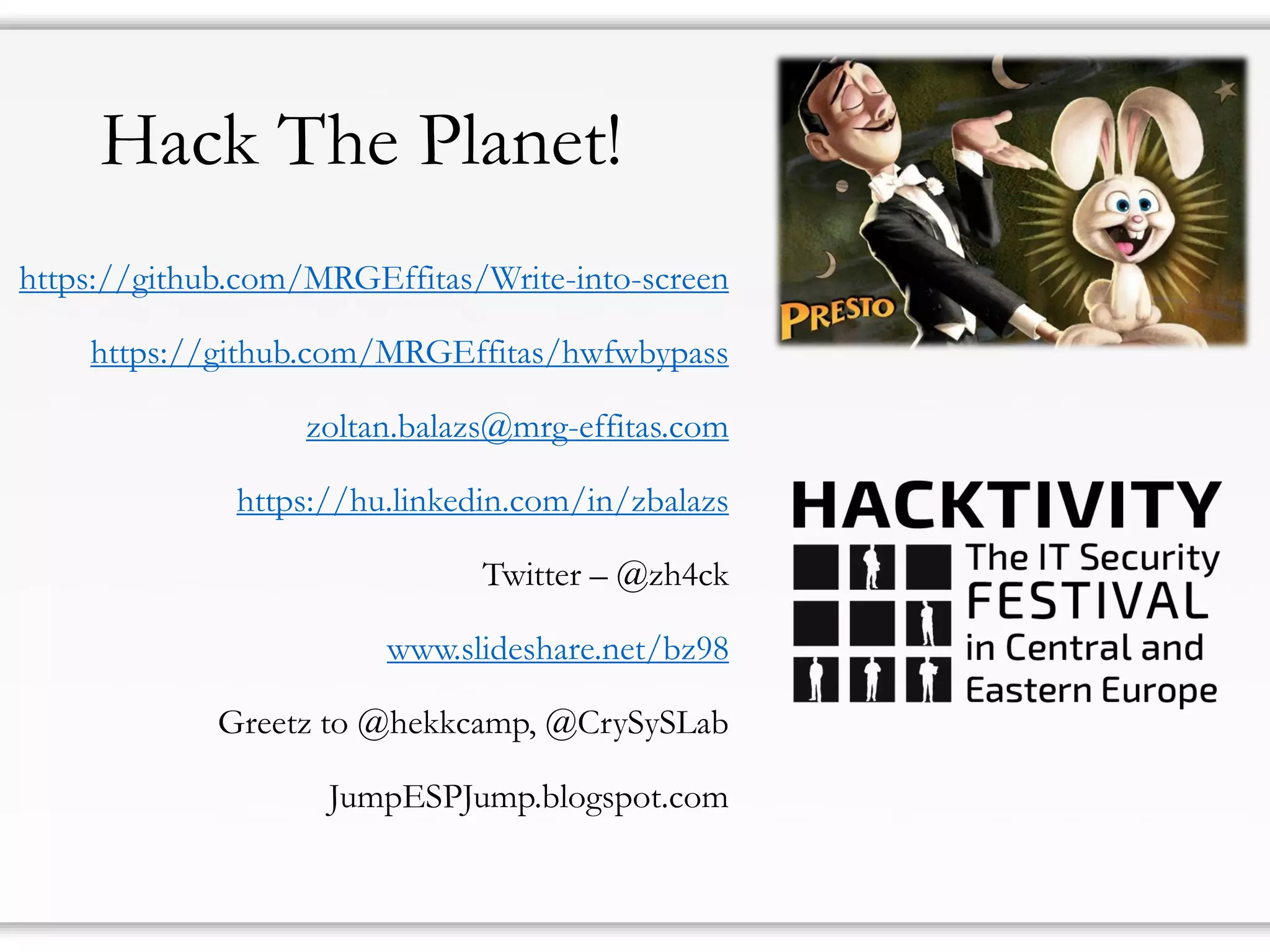Hack The Planet!
https://github.com/MRGEffitas/Write-into-screen
https://github.com/MRGEffitas/hwfwbypass
zoltan.balazs@mrg-effitas.com
https://hu.linkedin.com/in/zbalazs
Twitter – @zh4ck
www.slideshare.net/bz98
Greetz to @hekkcamp, @CrySySLab
JumpESPJump.blogspot.com
 