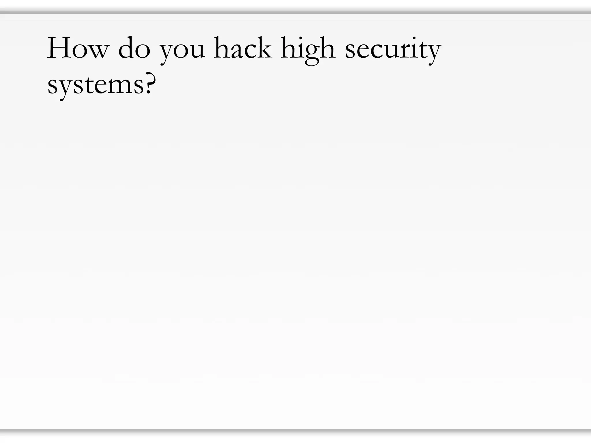 How do you hack high security
systems?
 