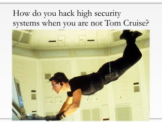 How do you hack high security
systems when you are not Tom Cruise?
 