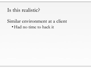 Is this realistic?
Similar environment at a client
•Had no time to hack it
 