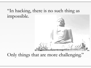 “In hacking, there is no such thing as
impossible.
Only things that are more challenging.”
 