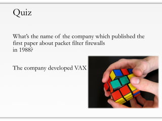 Quiz
What’s the name of the company which published the
first paper about packet filter firewalls
in 1988?
The company developed VAX
 
