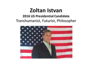 Zoltan	Istvan
2016	US	Presidential	Candidate
Transhumanist,	Futurist,	Philosopher
 