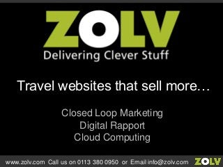 Closed Loop Marketing
Digital Rapport
Cloud Computing
Travel websites that sell more…
www.zolv.com Call us on 0113 380 0950 or Email info@zolv.com
 