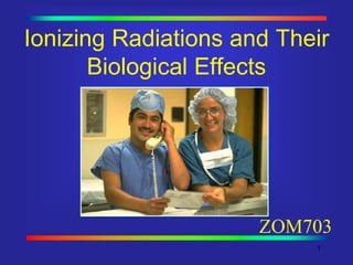 Ionizing Radiations and Their
Biological Effects
1
ZOM703
 