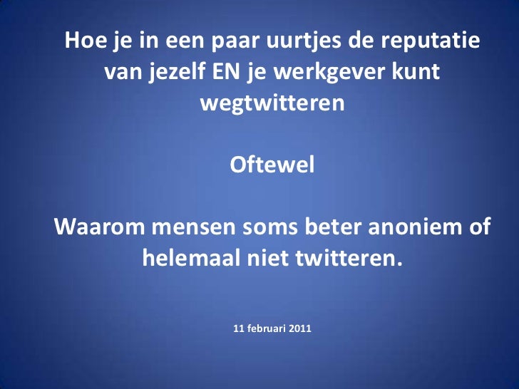 Hoe je in een paar uurtjes de reputatie van jezelf EN je werkgever kunt wegtwitterenOftewelWaarom mensen soms beter anonie...