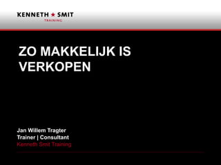 Naam klant
ZO MAKKELIJK IS
VERKOPEN
Jan Willem Tragter
Trainer | Consultant
Kenneth Smit Training
 