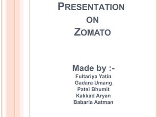 PRESENTATION
ON
ZOMATO
Made by :-
Fultariya Yatin
Gadara Umang
Patel Bhumit
Kakkad Aryan
Babaria Aatman
 