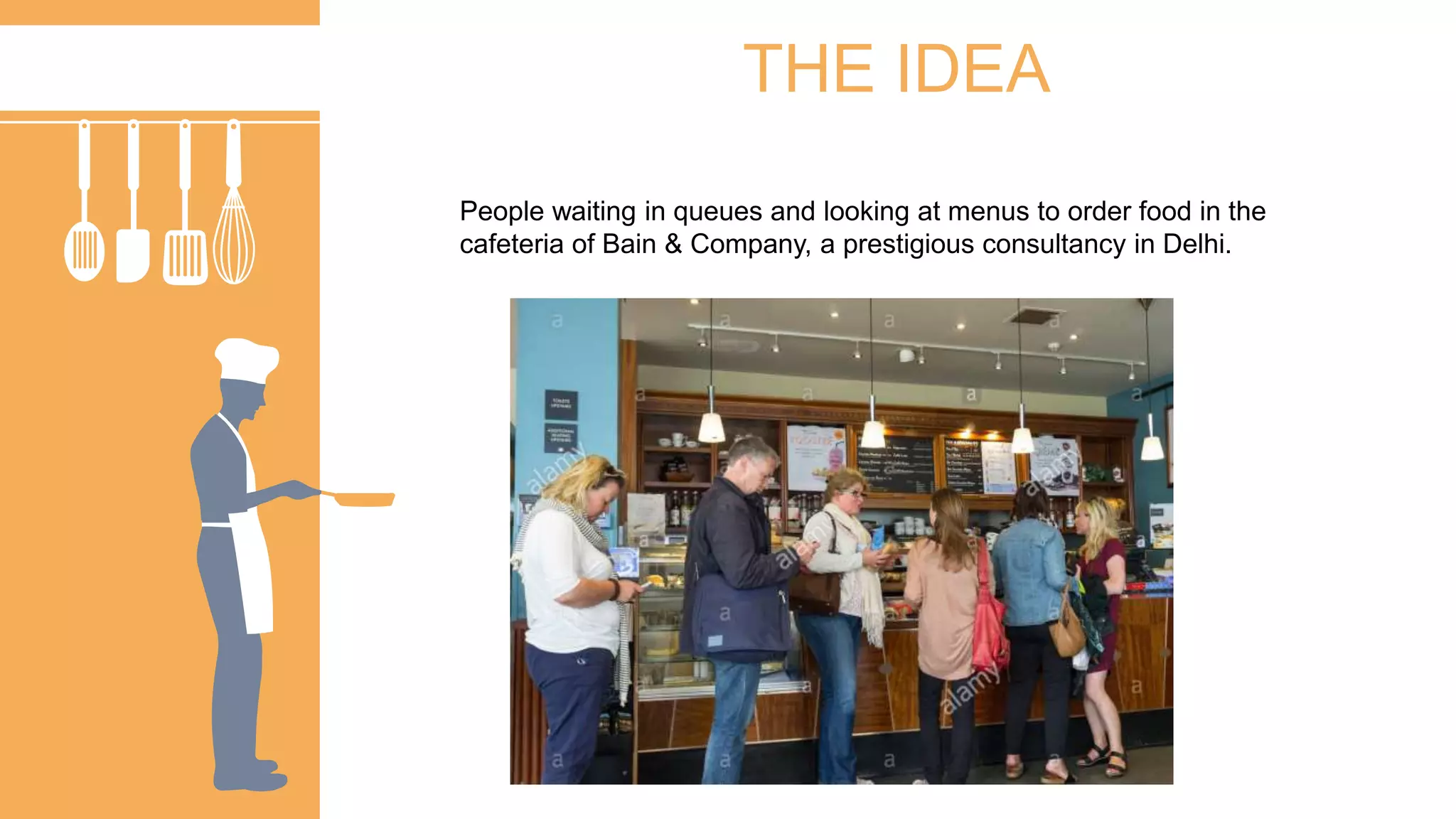 THE IDEA
People waiting in queues and looking at menus to order food in the
cafeteria of Bain & Company, a prestigious consultancy in Delhi.
 