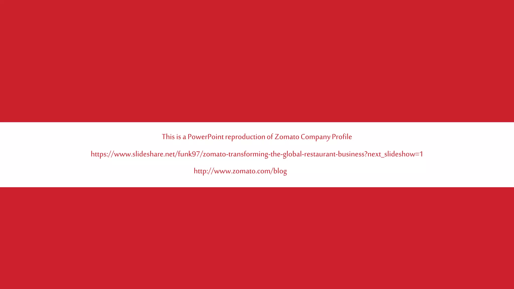 https://www.slideshare.net/funk97/zomato-transforming-the-global-restaurant-business?next_slideshow=1
ThisisaPowerPointreproductionof ZomatoCompanyProfile
http://www.zomato.com/blog
 
