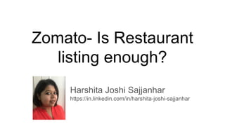 Zomato- Is Restaurant
listing enough?
Harshita Joshi Sajjanhar
https://in.linkedin.com/in/harshita-joshi-sajjanhar
 