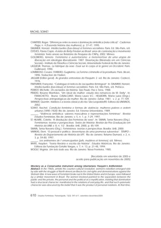 RACHEL SOIHET
610 Estudos Feministas, Florianópolis, 13(3): 591-611, setembro-dezembro/2005
CHARTIER, Roger. “Diferenças entre os sexos e dominação simbólica (nota crítica)”. Cadernos
Pagu, n. 4 (Fazendo história das mulheres), p. 37-47, 1995.
DAUMIER, Honoré. Intellectuelles (bas-bleus) et femmes socialistes. Paris: Ed. Vilo-Paris, s/d.
ESTEVES, Flávia Copio. A visita de Betty Friedan ao Brasil: anos de contestação e movimento
feminista. Texto anexo ao Relatório de Pesquisa do CNPq, 2002. Mimeo.
GOLDBERG, Annete. Feminismo e autoritarismo: a metemorfose de uma utopia de
liberação em ideologia liberalizante. 1987. Dissertação (Mestrado em em Ciências
Sociais) – Instituto de Filosofia e Ciências Sociais, Universidade Federal do Rio de Janeiro.
LAQUEUR, Thomas. La fabrique du sexe. Essai sur le corps et le genre en Occident. Paris:
Gallimard, 1990.
LOMBROSO, Cesare; FERRERO, Guglielmo. La Femme criminelle et la prostituée. Paris: Alcan,
1896. Traduction de l’italien.
JAGUAR (Editor geral). As grandes entrevistas do Pasquim. 2. ed. Rio de Janeiro: Codecri,
1976.
PARTURIER, Françoise. “Catalogue et notices de Jacqueline Armingeat”. In: DAUMIER, Honoré.
Intellectuelles (bas-bleus) et femmes socialistes. Paris: Ed. Vilo-Paris, s/d. Préface.
PERROT, Michelle. Os excluídos da história. São Paulo: Paz e Terra, 1988.
PRADO, Rosane Manhães. “Um ideal de mulher: estudo dos romances de M. Delly”. In:
FRANCHETTO, Bruna; CAVALCANTI, Maria Laura V.C.; HEILBORN, Maria Luiza (Orgs.).
Perspectivas antropológicas da mulher. Rio de Janeiro: Zahar, 1981. v. 2. p. 71-109.
SKINNER, Quentin. Hobbes e a teoria clássica do riso. São Leopoldo/RS: Editora da UNISINOS,
2002.
SOIHET, Rachel. Condição feminina e formas de violência: mulheres pobres e ordem
urbana (1890–1920). Rio de Janeiro: Ed. Forense Universitária, 1989.
______. “Violência simbólica: saberes masculinos e representações femininas”. Revista
Estudos Feministas, Rio de Janeiro, v. 5, n. 1, p. 7-29, 1997.
ST. HILAIRE, Colette. “A dissolução das fronteiras do sexo”. In: SWAIN, Tania Navarro (Org.).
Feminismos: teorias e perspectivas. Textos de História: Revista da Pós-Graduação em
História da UNB, v. 8, n. 1/2 . Brasília: UnB, 2000, p. 85-109.
SWAIN, Tania Navarro (Org.). Feminismos: teorias e perspectivas. Brasília: UnB, 2000.
VARIKAS, Eleni. “O pessoal é político: desventuras de uma promessa subversiva”. TEMPO –
Revista do Departamento de História da UFF, Rio de Janeiro: Relume Dumará, v. 2, n.
3, p. 59-80, 1997.
______. Les antinomies de l’ emancipation (juifs, mulâtres et femmes), s/d. Mimeo.
WHITE, Hayden. “Teoria literária e escrita da história”. Estudos Históricos, Rio de Janeiro:
Editora da Fundação Getúlio Vargas, v. 7, n. 13, p. 21-48, 1994.
WOOLF, Virginia. Um teto todo seu. Rio de Janeiro: Nova Fronteira, 1985.
[Recebido em setembro de 2005 e
aceito para publicação em novembro de 2005]
MockMockMockMockMockererererery as a Consery as a Consery as a Consery as a Consery as a Conservative Instrument among Libervative Instrument among Libervative Instrument among Libervative Instrument among Libervative Instrument among Libertarians:tarians:tarians:tarians:tarians: PPPPPasquimasquimasquimasquimasquim’s Antifeminism’s Antifeminism’s Antifeminism’s Antifeminism’s Antifeminism
Abstract:Abstract:Abstract:Abstract:Abstract: In the 1960s, amidst the counter-cultural revolution, women’s rebellion emerged side
by side with the struggle of North-American Blacks for civil rights and demonstrations against the
Vietnam War. A new wave of Feminism broke out in the United States and in Europe, soon followed
by a similar movement in Brazil. The women involved pointed to the separation between the
public and the private, the personal and the political as a mystification, insisting that domination
had a structural character, manifested in the relations of everyday life, and that such systematic
character was obscured by the belief that it was the product of personal relations. At that time,
 