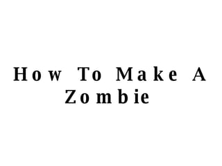 How To Make A Zombie   