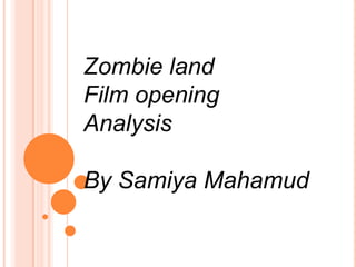 Zombie land
Film opening
Analysis
By Samiya Mahamud
 
