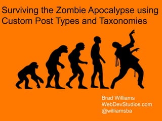 Surviving the Zombie Apocalypse using
Custom Post Types and Taxonomies




                       Brad Williams
                       WebDevStudios.com
                       @williamsba
 