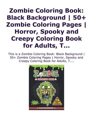 Zombie Coloring Book:
Black Background | 50+
Zombie Coloring Pages |
Horror, Spooky and
Creepy Coloring Book
for Adults, T...
This is a Zombie Coloring Book: Black Background |
50+ Zombie Coloring Pages | Horror, Spooky and
Creepy Coloring Book for Adults, T....
 