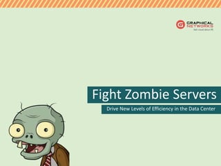 Drive New Levels of Efficiency in the Data Center
Fight Zombie Servers
 