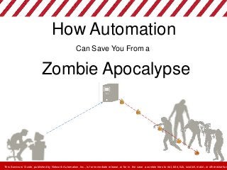 How Automation
Can Save You From a
Zombie Apocalypse
This Survivors’ Guide, published by Network Automation, Inc., is for immediate release, or for in the case a zombie tries to eat, bite, lick, scratch, maim, or otherwise hur
 