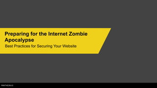 PANTHEON.IO
Preparing for the Internet Zombie
Apocalypse
Best Practices for Securing Your Website
 