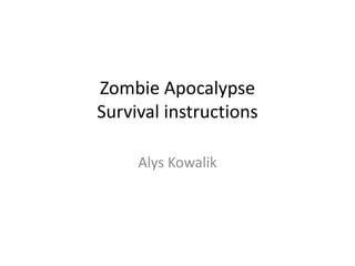 Zombie Apocalypse
Survival instructions

     Alys Kowalik
 