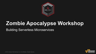 © 2015, Amazon Web Services, Inc. or its Affiliates. All rights reserved.
Zombie Apocalypse Workshop
Building Serverless Microservices
 