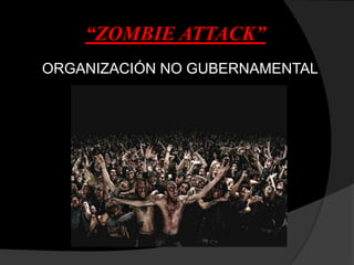 “ZOMBIE ATTACK”
ORGANIZACIÓN NO GUBERNAMENTAL
 