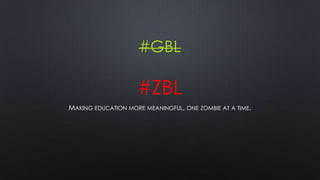 #GBL
#ZBL
MAKING EDUCATION MORE MEANINGFUL, ONE ZOMBIE AT A TIME.
 