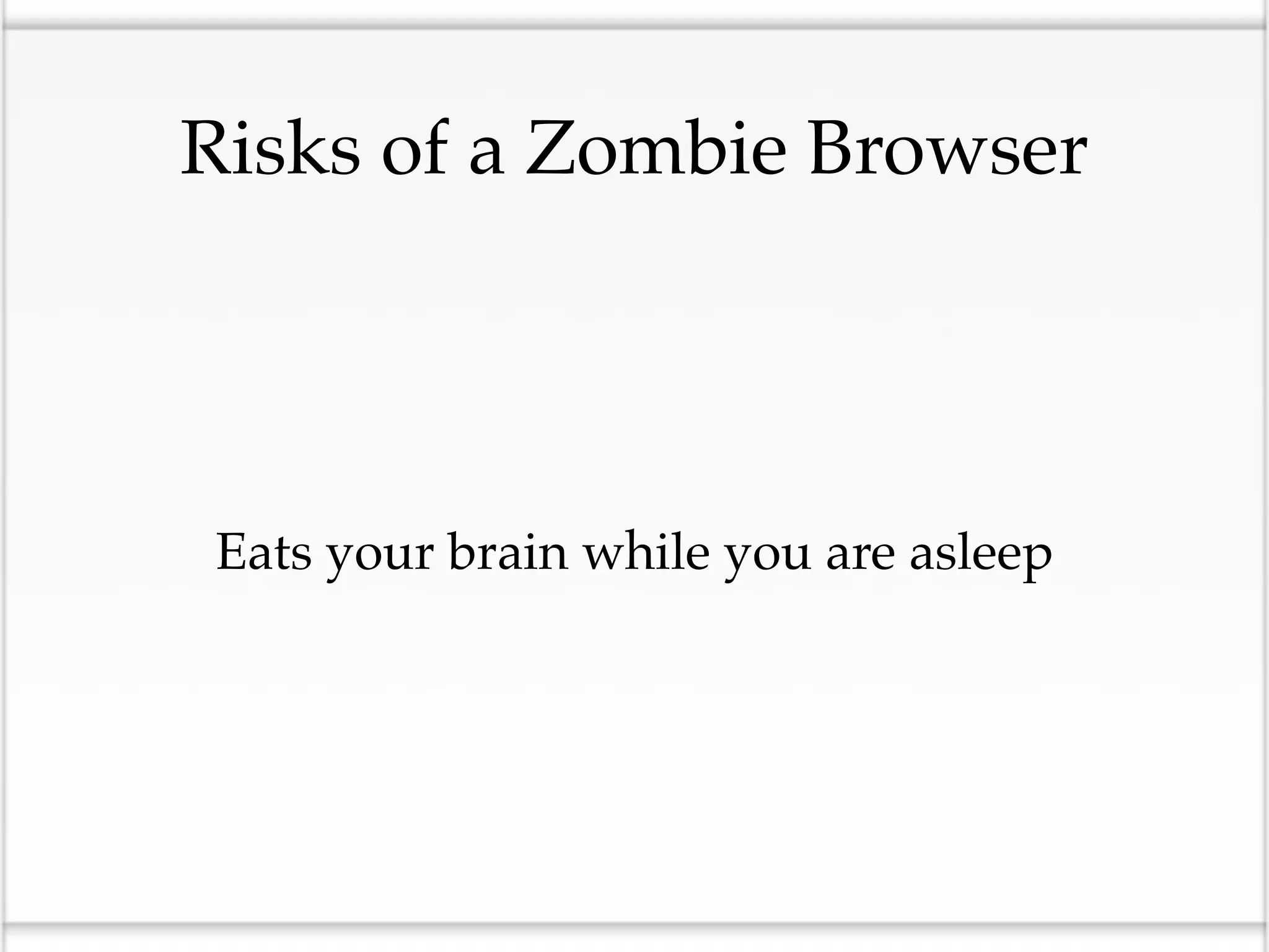 Risks of a Zombie Browser




•Eats your brain while you are asleep
 