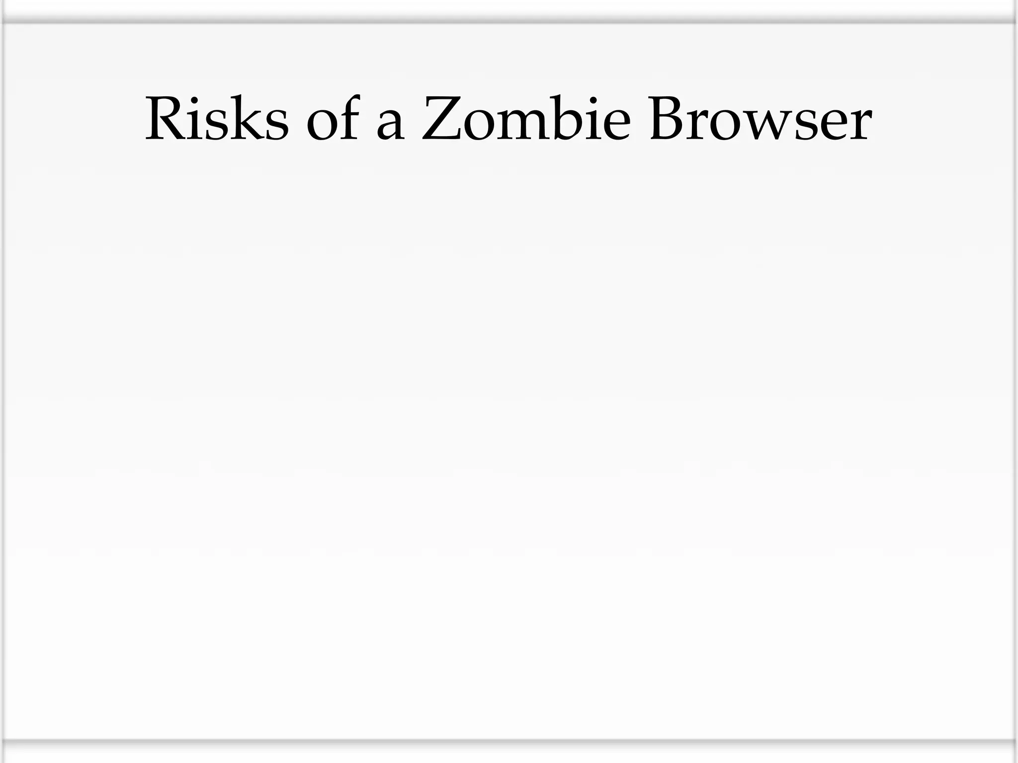Risks of a Zombie Browser
 